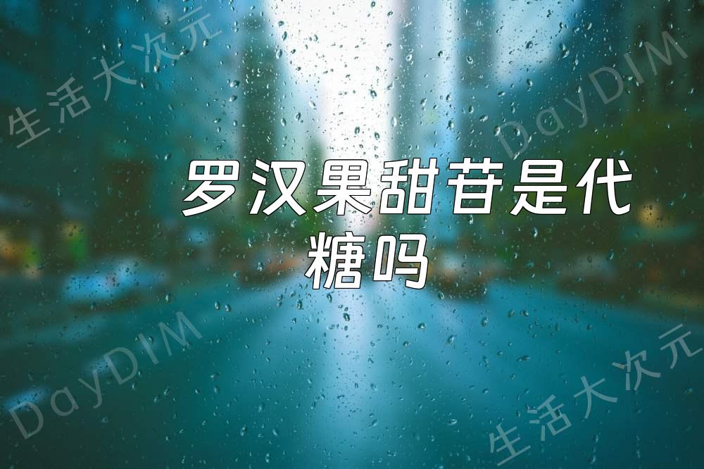 罗汉果甜苷是代糖吗